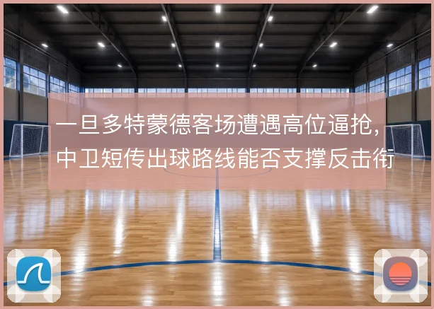 一旦多特蒙德客场遭遇高位逼抢,中卫短传出球路线能否支撑反击衔接